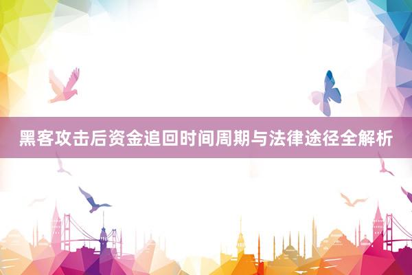 黑客攻击后资金追回时间周期与法律途径全解析