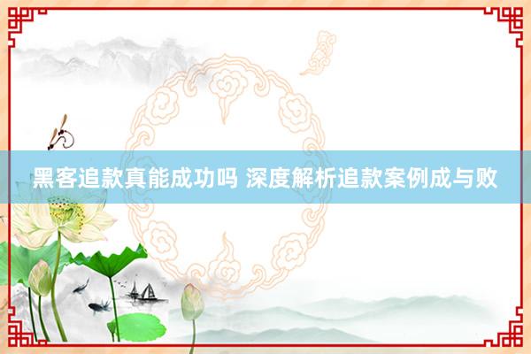 黑客追款真能成功吗 深度解析追款案例成与败