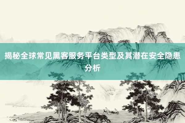 揭秘全球常见黑客服务平台类型及其潜在安全隐患分析