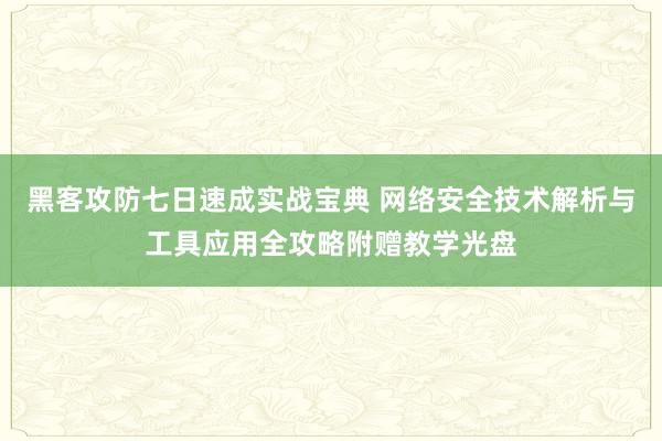 黑客攻防七日速成实战宝典 网络安全技术解析与工具应用全攻略附赠教学光盘