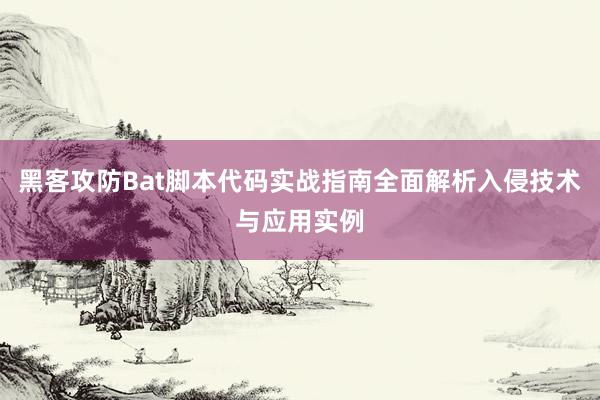 黑客攻防Bat脚本代码实战指南全面解析入侵技术与应用实例